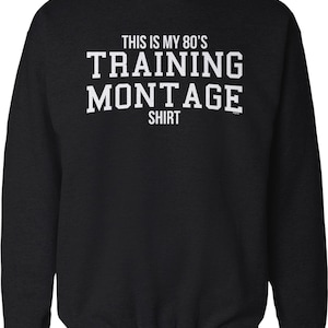 May include: Black sweatshirt with white text that reads "This is my 80's Training Montage Shirt".