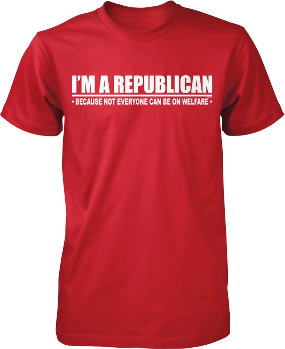 Republican Because Not Everyone Can Be On Welfare T-Shirt Republican Because Not Everyone Can Be On Welfare T-Shirt