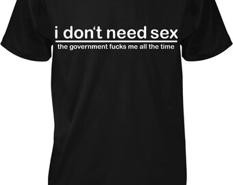 May include: A black short-sleeved t-shirt featuring white text that reads: i don't need sex, with a horizontal line underneath, followed by the text: the government fucks me all the time. The shirt has a crew neckline and a standard fit.