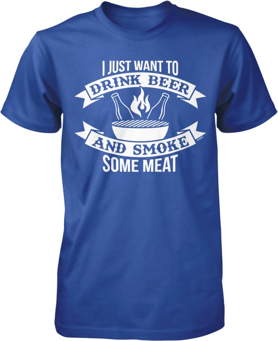 I Just Want To Drink Beer And Smoke Some Meat Bbq T-Shirt I Just Want To Drink Beer And Smoke Some Meat Bbq T-Shirt