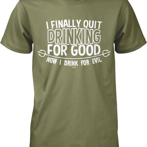 A green t-shirt with white text that reads "I FINALLY QUIT DRINKING FOR GOOD NOW I DRINK FOR EVIL".