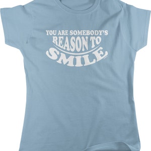 You Are Somebody&#39;s Reason To SMILE Women&#39;s T-shirt, NOFO_00797