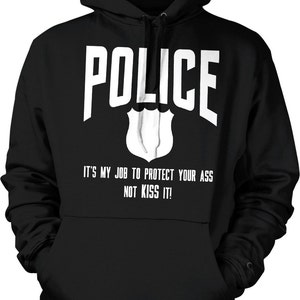 POLICE: It&#39;s my Job To Protect Your Ass NOT Kiss It Hooded Sweatshirt, NOFO_00578