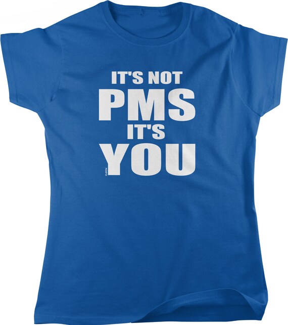 It's Not PMS It's You T-Shirt It's Not PMS It's You T-Shirt