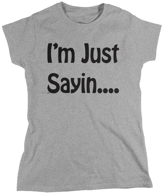 just sayin t shirt