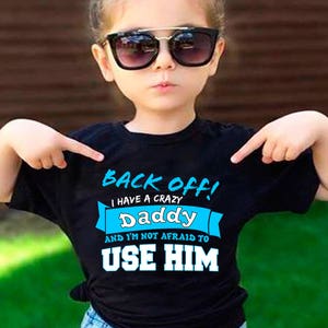 Back off I Have A Crazy Daddy and I'm Not Afraid to Use Him Funny T ...