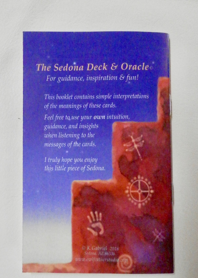 May include: The Sedona Deck & Oracle card deck guide booklet with a blue and red background featuring a handprint, a dragonfly, and a wheel. The text on the back of the booklet reads "The Sedona Deck & Oracle For guidance, inspiration & fun! This booklet contains simple interpretations of the meanings of these cards. Feel free to use your own intuition, guidance, and insights when listening to the messages of the cards. I truly hope you enjoy this little piece of Sedona. &copy; K.Gabriel 2016 Sedona, AZ 86336 www.owlfeatherstudio.com"