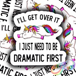 I'll Get Over It, I Just Need To Be Dramatic First! - Unicorn; Sloth; Dinosaur - WaterProof Sticker