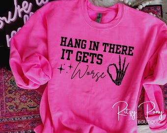 Hang In There Sweatshirt, Trendy Sweatshirt, Funny Sweatshirt, Trendy Shirts, Funny Shirts, hang in there it gets worse, humorous shirts
