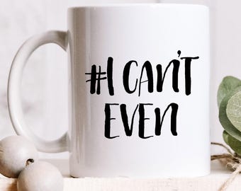 I Can't Even Funny Coffee Mug, Dishwasher Microwave Safe Cup