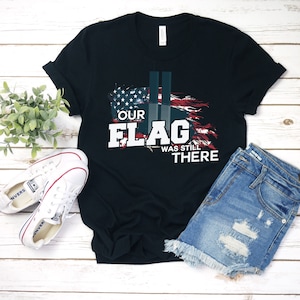 Our Flag Was Still There Shirt - 9/11 Shirt - Remembering 9/11 - September 11 Shirts - Remember 9-11 Shirt - 9/11 We Will Never Forget Shirt