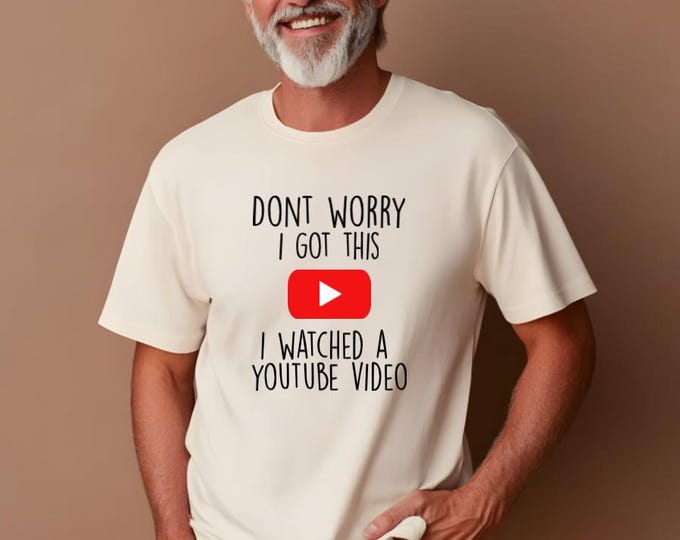 Don’t Worry I got this I Watched Youtube Video Funny Man How To T-Shirt