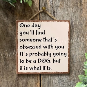 One Day You&#39;ll Find Someone That&#39;s Obsessed With You,  Dog Sign, Dog Gift, Dog Lover, Pet Sign, Vet Gift, Groomer Gift, Rescue Sign