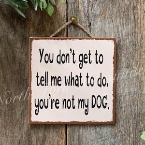 You Don&#39;t Get To Tell Me What To Do, You&#39;re Not My Dog, Dog Sign, Dog Gift, Dog Lover, Pet Sign, Vet Gift, Groomer Gift, Rescue Sign