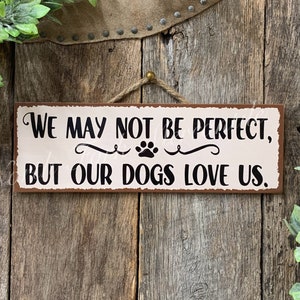 We May Not Be Perfect But Our Dogs Love Us, Dog Sign, Dog Gift, Dog Lover, Pet Sign, Vet Gift, Groomer Gift, Pet Groomer Gift, Rescue Sign