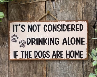It&#39;s Not Considered Drinking Alone If The Dogs Are Home, Funny Sign, Drinking Sign, Booze Sign, Bar Sign, Mothers Day Gift, Fathers Day gift