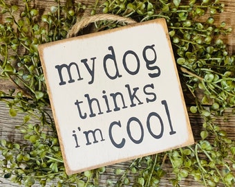 My Dog Thinks I'm Cool, Dog Sign, Dog Gift, Dog Lover, Pet Sign, Vet Gift, Groomer Gift, Pet Groomer Gift, Rescue Sign