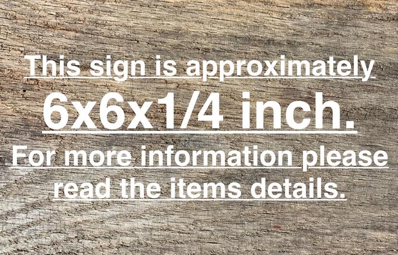 May include: A wooden sign with text that reads: "This sign is approximately 6x6x1/4 inch. For more information please read the items details."