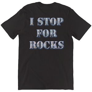 I Stop For Rocks T-Shirt By Astrogems.Com. Design on back only.