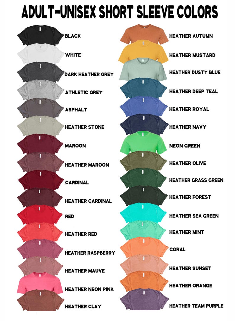 May include: A chart showing 24 different t-shirt colors, including black, white, dark heather grey, athletic grey, asphalt, heather stone, maroon, heather maroon, cardinal, heather cardinal, red, heather red, heather raspberry, heather mauve, heather neon pink, heather clay, heather autumn, heather mustard, heather dusty blue, heather deep teal, heather royal, heather navy, neon green, heather olive, heather grass green, heather forest, heather sea green, heather mint, coral, heather sunset, heather orange, and heather team purple.