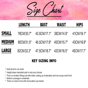May include: Size chart for a garment with measurements in inches and centimeters. The chart shows the length, bust, waist, and hips for sizes small, medium, and large. Key sizing info: Suits tend to run small, height plays an important part in size, modern fitting suit with sides cutting up moderately and low scoop neck front, bottom coverage is moderate, built in bra with removable cup inserts.