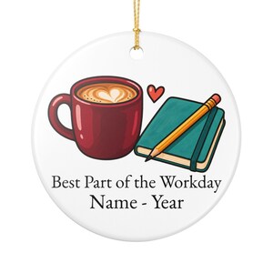 May include: A round white ceramic ornament featuring a red coffee mug with latte art, a teal notebook, a yellow pencil, and a small red heart. The text reads: Best Part of the Workday, Name - Year. A gold string is attached to the top for hanging.