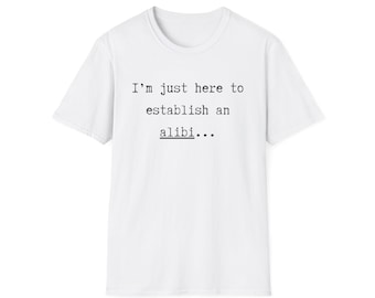 I'm Just Here to Establish an Alibi... - Unisex Softstyle T-Shirt