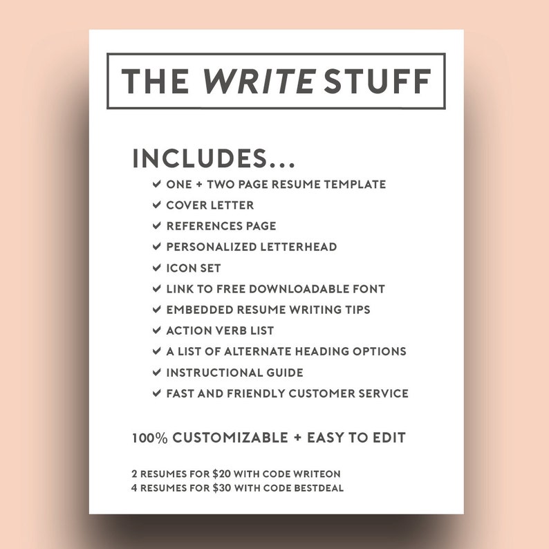 以下が含まれることがあります： 「THE WRITE STUFF」と「INCLUDES...」というテキストと、機能のリストが書かれた白とグレーの印刷可能な履歴書テンプレート。 「100% CUSTOMIZABLE + EASY TO EDIT」というテキストも含まれています。 「2 RESUMES FOR $20 WITH CODE WRITEON」と「4 RESUMES FOR $30 WITH CODE BESTDEAL」というテキストがページの下部に記載されています。