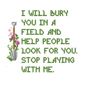 I will bury you in a field and help people look for you. Stop playing with me- Funny Cross Stitch PATTERN