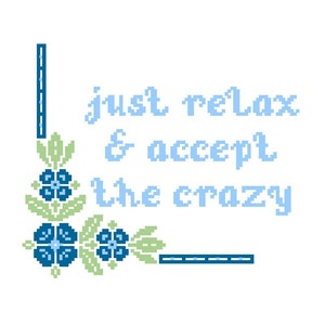 Puede incluir: Diseño de bordado de punto de cruz con flores azules y verdes y el texto "just relax & accept the crazy".