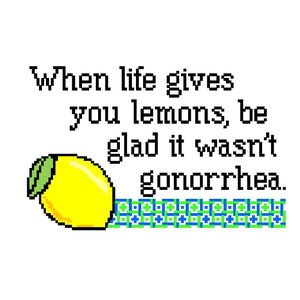 May include: A yellow lemon with a green stem and leaves, with the text "When life gives you lemons, be glad it wasn't gonorrhea." in black text.
