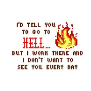 Op de afbeelding: Een gepixelde afbeelding met de tekst "I'D TELL YOU TO GO TO HELL... BUT I WORK THERE AND I DON'T WANT TO SEE YOU EVERY DAY". De tekst is in bruin en rood. Een gepixelde afbeelding van een vuur is rechts van de tekst.