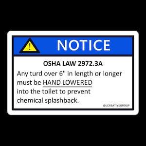 Gag OSHA sticker - Any turd over 6" or longer must be HAND LOWERED into the toilet to prevent chemical splashback- Funny workplace prank