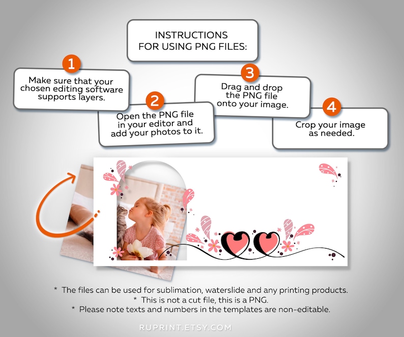May include: Instructions for using PNG files for sublimation, waterslide, and printing. The image shows a pink and white floral design with two hearts and a photo of a girl in a white dress. The text in the image says "Make sure that your chosen editing software supports layers." "Open the PNG file in your editor and add your photos to it." "Drag and drop the PNG file onto your image." "Crop your image as needed."