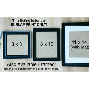 May include: Three black picture frames with burlap inserts. The frames are 8x8 inches, 8x10 inches, and 11x14 inches with a mat. The text "This listing is for the BURLAP PRINT ONLY!" is at the top of the image. The text "Also Available Framed! (add this selection from the drop down menu)" is at the bottom of the image.