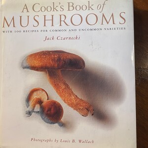 A Cook's Book of Mushrooms - Jack Czrnecki -  1995.  100 Recipes for common & uncommon Varieties
