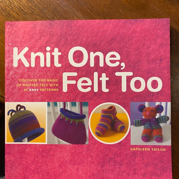 Knit One, Felt too - Purses / Hats / Toys / Slippers - Accessories - Kathleen Taylor - 2003 -  Instructions  Patterns - 25 Easy Projects