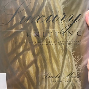 May include: Book cover for "Luxury Knitting: The Ultimate Guide to Exquisite Yarns - Cashmere, Merino, Silk" by Linda Morse, String Yarns, NYC.