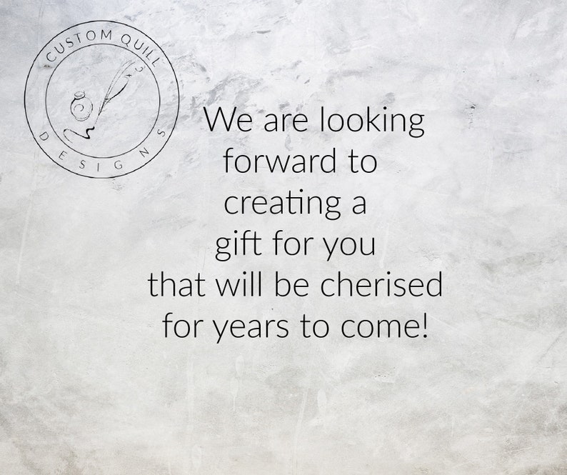 May include: A white textured background with a black and white logo that says "Custom Quill Designs" with a quill pen and inkwell. The text "We are looking forward to creating a gift for you that will be cherished for years to come!" is written in black text.