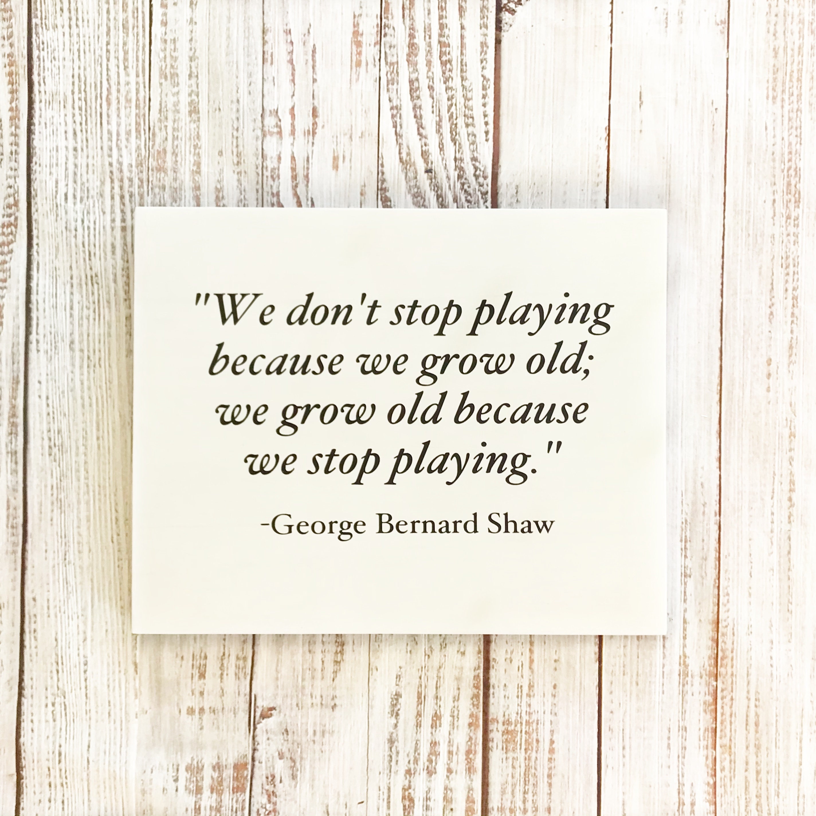 George Bernard Shaw - We don't stop playing because we
