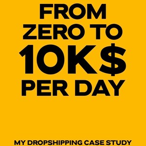 May include: A yellow background with black text that reads "FROM ZERO TO 10K$ PER DAY". Below the text is the phrase "MY DROPSHIPPING CASE STUDY". The text is bold and easy to read.