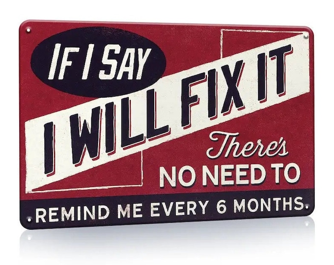 If I Say I Will Fix It There's No Need to Remind Me Every 6 Months - Reproduction Retro Vintage Metal Sign - 8x12 Inch