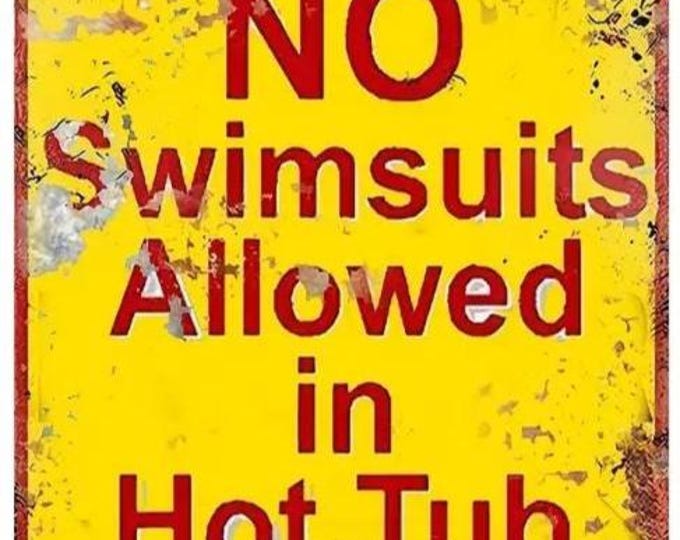 Absolutely No Swimsuits Allowed in Hot Tub Area Metal Sign - 8x12 Inch