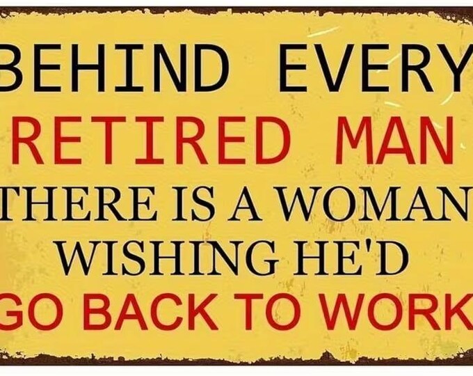 Behind every retired man is a woman wishing he'd go back to work metal sign 8x12