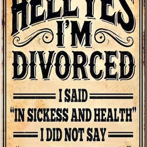 May include: A rectangular metal sign with a distressed beige background and black text that reads: HELL YES I'M DIVORCED I SAID IN SICKNESS AND HEALTH I DID NOT SAY IN SADNESS AND HELL. The sign features decorative scrollwork and rounded corners.