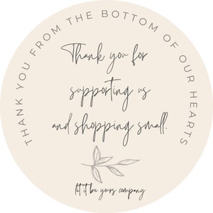May include: Beige circle sticker with the text "Thank you for supporting us and shopping small. Let it be yours company" in gray cursive font. The text is surrounded by a gray circle with the text "From the bottom of our hearts" in gray.