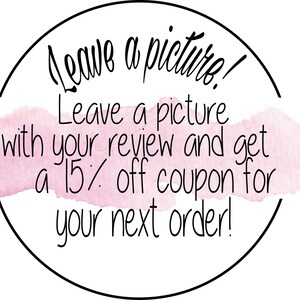 May include: A pink watercolor circle with a black outline and the text "Leave a picture! Leave a picture with your review and get a 15% off coupon for your next order!"