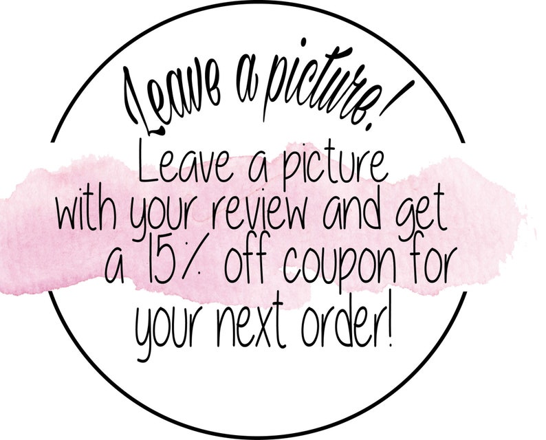 May include: A pink watercolor circle with a black outline and the text "Leave a picture! Leave a picture with your review and get a 15% off coupon for your next order!"