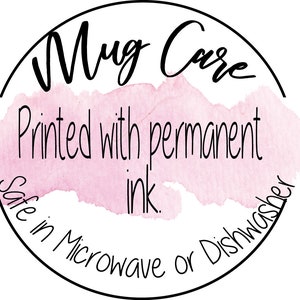 May include: A pink watercolor circle with black text that reads "Mug Care" and "Printed with permanent ink. Safe in Microwave or Dishwasher."