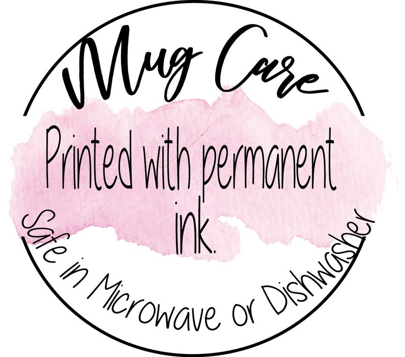 May include: A pink watercolor circle with black text that reads "Mug Care" and "Printed with permanent ink. Safe in Microwave or Dishwasher."